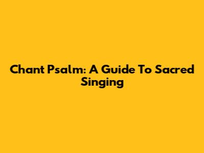 Chant Psalm: A Guide To Sacred Singing