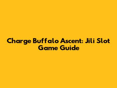 Charge Buffalo Ascent: Jili Slot Game Guide