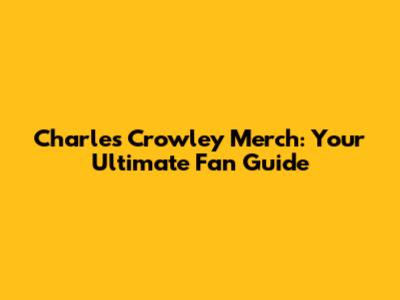 Charles Crowley Merch: Your Ultimate Fan Guide