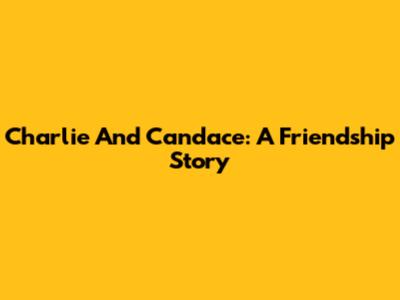 Charlie And Candace: A Friendship Story