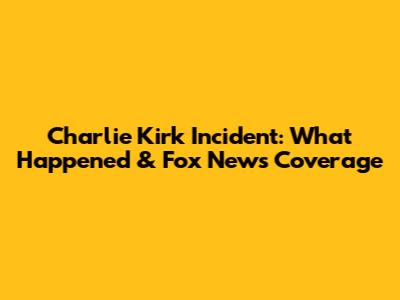 Charlie Kirk Incident: What Happened & Fox News Coverage