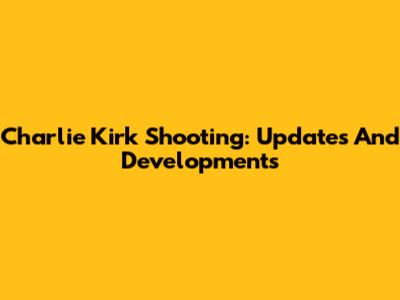 Charlie Kirk Shooting: Updates And Developments