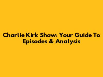 Charlie Kirk Show: Your Guide To Episodes & Analysis