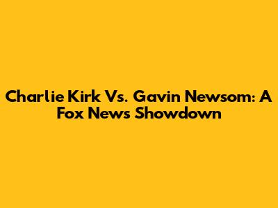 Charlie Kirk Vs. Gavin Newsom: A Fox News Showdown