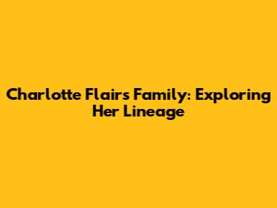 Charlotte Flair's Family: Exploring Her Lineage