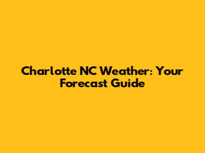 Charlotte NC Weather: Your Forecast Guide