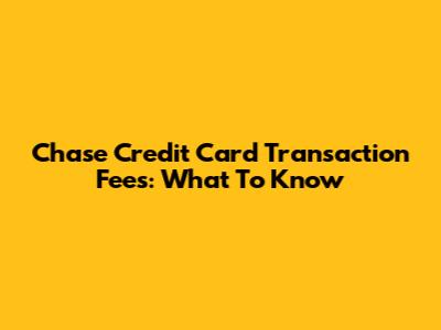 Chase Credit Card Transaction Fees: What To Know