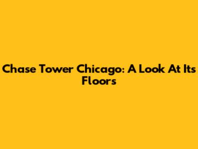 Chase Tower Chicago: A Look At Its Floors