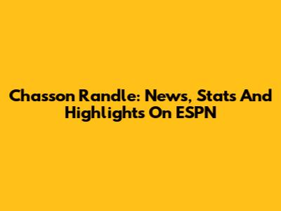 Chasson Randle: News, Stats And Highlights On ESPN