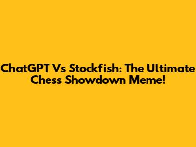 ChatGPT Vs Stockfish: The Ultimate Chess Showdown Meme!