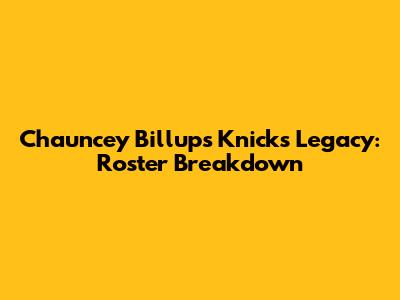 Chauncey Billups' Knicks Legacy: Roster Breakdown