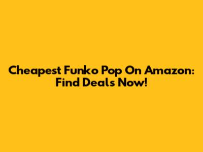 Cheapest Funko Pop On Amazon: Find Deals Now!