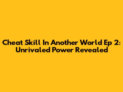 Cheat Skill In Another World Ep 2: Unrivaled Power Revealed