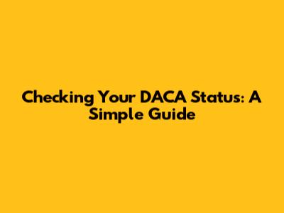 Checking Your DACA Status: A Simple Guide