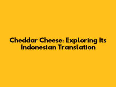 Cheddar Cheese: Exploring Its Indonesian Translation