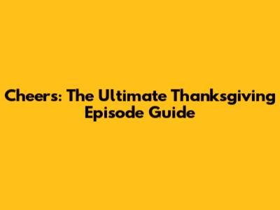 Cheers: The Ultimate Thanksgiving Episode Guide