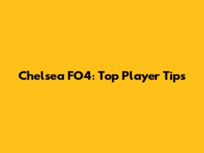 Chelsea FO4: Top Player Tips