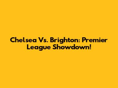 Chelsea Vs. Brighton: Premier League Showdown!