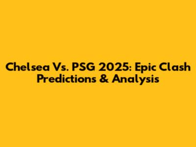 Chelsea Vs. PSG 2025: Epic Clash Predictions & Analysis