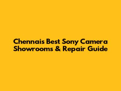 Chennai's Best Sony Camera Showrooms & Repair Guide