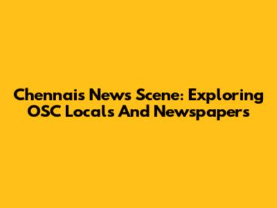 Chennai's News Scene: Exploring OSC Locals And Newspapers