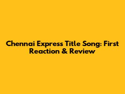 Chennai Express Title Song: First Reaction & Review