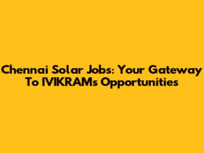 Chennai Solar Jobs: Your Gateway To IVIKRAM's Opportunities