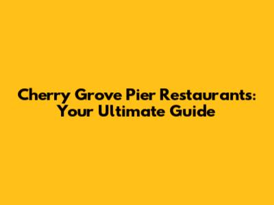 Cherry Grove Pier Restaurants: Your Ultimate Guide