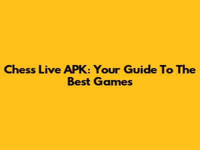 Chess Live APK: Your Guide To The Best Games
