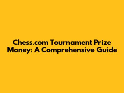 Chess.com Tournament Prize Money: A Comprehensive Guide
