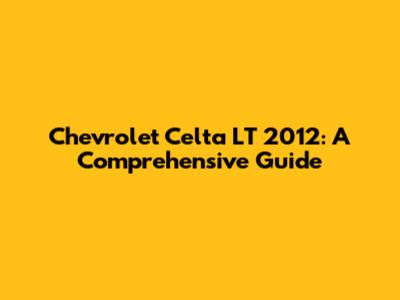 Chevrolet Celta LT 2012: A Comprehensive Guide
