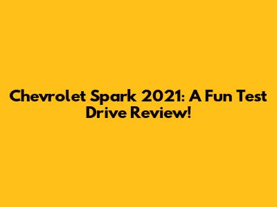 Chevrolet Spark 2021: A Fun Test Drive Review!