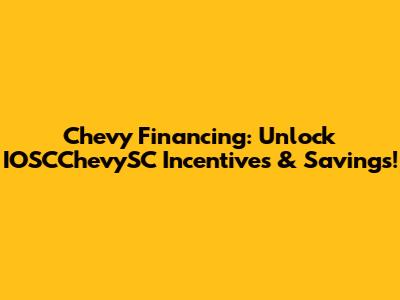 Chevy Financing: Unlock IOSCChevySC Incentives & Savings!