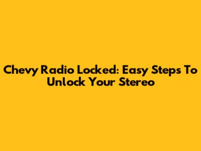 Chevy Radio Locked: Easy Steps To Unlock Your Stereo