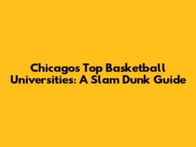 Chicago's Top Basketball Universities: A Slam Dunk Guide