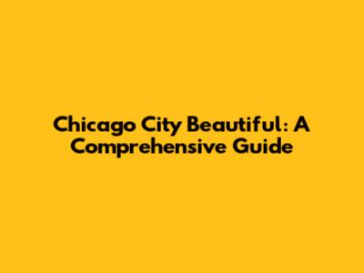 Chicago City Beautiful: A Comprehensive Guide