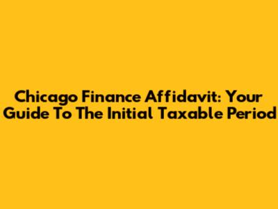 Chicago Finance Affidavit: Your Guide To The Initial Taxable Period