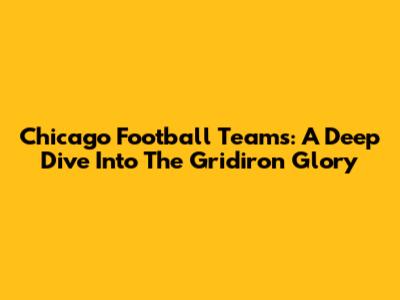 Chicago Football Teams: A Deep Dive Into The Gridiron Glory