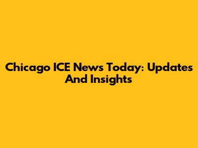 Chicago ICE News Today: Updates And Insights