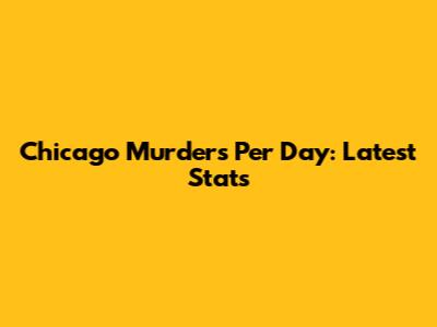 Chicago Murders Per Day: Latest Stats