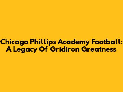 Chicago Phillips Academy Football: A Legacy Of Gridiron Greatness