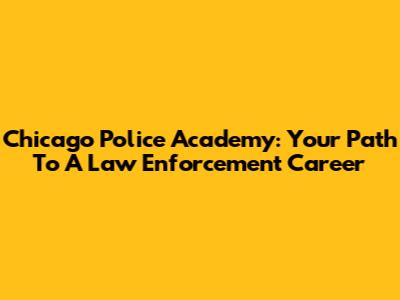 Chicago Police Academy: Your Path To A Law Enforcement Career