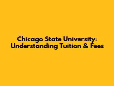 Chicago State University: Understanding Tuition & Fees