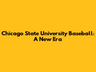 Chicago State University Baseball: A New Era