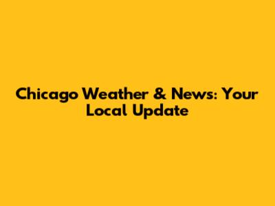 Chicago Weather & News: Your Local Update