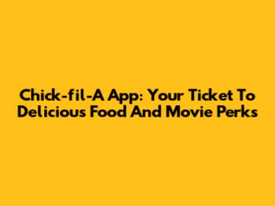 Chick-fil-A App: Your Ticket To Delicious Food And Movie Perks