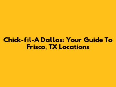 Chick-fil-A Dallas: Your Guide To Frisco, TX Locations