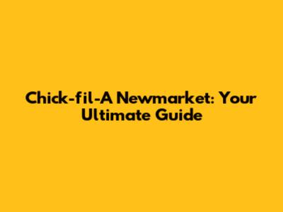 Chick-fil-A Newmarket: Your Ultimate Guide