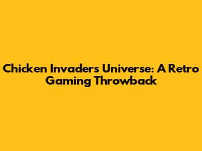 Chicken Invaders Universe: A Retro Gaming Throwback