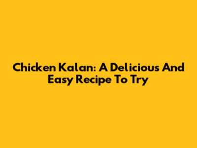 Chicken Kalan: A Delicious And Easy Recipe To Try